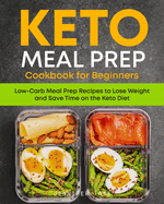 Keto Meal Prep Cookbook for Beginners: Low Carb Meal Prep Recipes to Lose Weight and Save Time on the Keto Diet. 7-Day Keto Diet Meal Plan