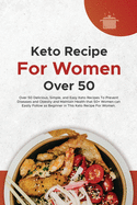 Keto Recipe For Women Over 50: Over 50 Delicious, Simple, and Easy Keto Recipes To Prevent Diseases and Obesity and Maintain Health that 50+ Women can Easily Follow as Beginner in This Keto Recipe For Women.