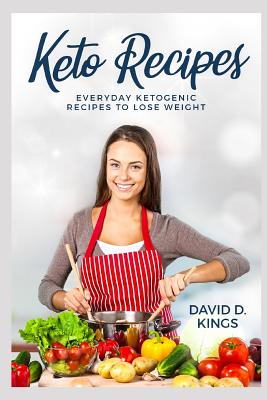 Keto Recipes: Everyday Ketogenic Recipes To Lose Weight - Kings, David D