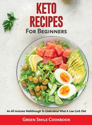 Keto Recipes for Beginners: An All-Inclusive Walkthrough To Understand What A Low Carb Diet - Green Smile Cookbook