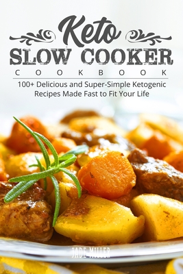 Keto Slow Cooker Cookbook: 100+ Delicious and Super-Simple Ketogenic Recipes Made Fast to Fit Your Life - Miller, Jade