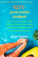 Keto Slow Cooker Cookbook: Get Success in Ketogenic Diet Without Cooking. Stress-free Keto Recipes for Beginners to Lose Weight Effortlessly