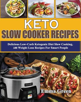 Keto Slow Cooker Recipes: Delicious Low Carb Ketogenic Diet Slow Cooking, 100 Weight Loss Recipes For Smart People - Green, Emma
