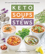 Keto Soups & Stews: 50+ Low-Carb, High-Fat Soups & Stews for Any Occasion