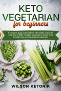 Keto vegetarian for beginners: A ketogenic guide and cookbook with healthy recipes for meal prep in 2020. The plant based diet for all lazy ones to weight loss and cleaning their eating plan