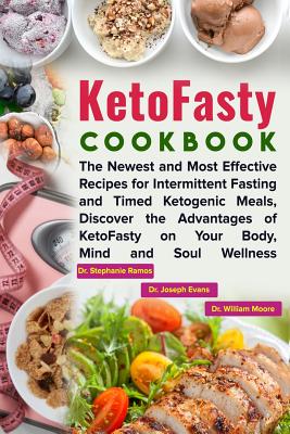 KetoFasty Cookbook: The Newest and Most Effective Recipes for Intermittent Fasting and Timed Ketogenic Meals, Discover the Advantages of KetoFasty on Your Body, Mind and Soul Wellness - Evans, Joseph, and Moore, William, and Ramos, Stephanie