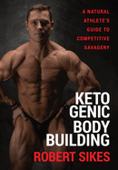 Ketogenic Bodybuilding: A Natural Athlete's Guide to Competitive Savagery