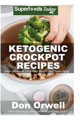 Ketogenic Crockpot Recipes: Over 70+ Ketogenic Recipes, Low Carb Slow Cooker Meals, Dump Dinners Recipes, Quick & Easy Cooking Recipes, Antioxidants & Phytochemicals, Slow Cooker Recipes - Orwell, Don