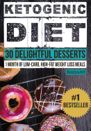 Ketogenic Diet: 30 Delightful Desserts: 1 Month of Low Carb, High Fat Weight Loss Meals