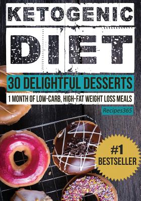 Ketogenic Diet: 30 Delightful Desserts: 1 Month of Low Carb, High Fat Weight Loss Meals - Cookbooks, Recipes365