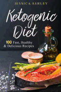 Ketogenic Diet: An Ultimate Walkthrough to the Ketogenic Diet: 100 Fast, Healthy and Delicious Recipes