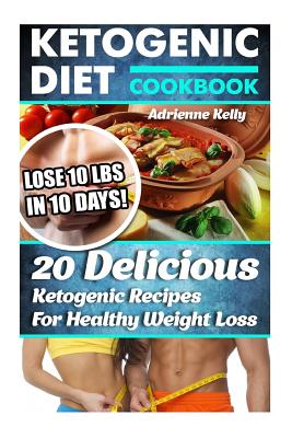 Ketogenic Diet Cookbook: Lose 10 Lbs In 10 Days! 20 Delicious Ketogenic Recipes For Healthy Weight Loss: Keto Diet For Easy Weight Loss, Diet Cookbook, Ketogenic Diet For Beginners, Keto Diet Plan - Kelly, Adrienne