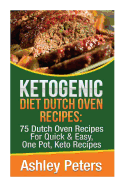 Ketogenic Diet Dutch Oven Recipes: 75 Dutch Oven Recipes for Quick & Easy, One Pot, Keto Recipes