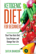 Ketogenic Diet for Beginners: Start Your Keto Diet, Easy Recipes and Change Your Life
