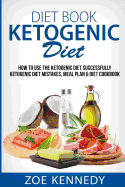 Ketogenic Diet: How to Use the Ketogenic Diet Successfully - Ketogenic Diet Mistakes, Meal Plan & Diet Cookbook