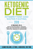 Ketogenic Diet - Intermittent and Water Fasting 2019: 2 Books In 1 - How to Master Weight Loss With Tried-And-True Methods & Incredibly Effective Therapeutic Approaches.