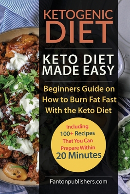 Ketogenic Diet: Keto Diet Made Easy: Beginners Guide on How to Burn Fat Fast With the Keto Diet (Including 100+ Recipes That You Can Prepare Within 20 Minutes) - Publishers, Fanton