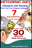 Ketogenic Diet: Ketogenic Diet Recipes That You Can Prepare Using 7 Ingredients and Less in Less Than 30 Minutes