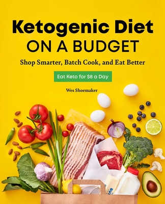 Ketogenic Diet on a Budget: Shop Smarter, Batch Cook, and Eat Better - Shoemaker, Wes