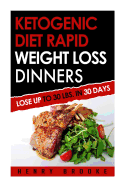 Ketogenic Diet Rapid Weight Loss Dinners: Lose Up to 30 Lbs. in 30 Days