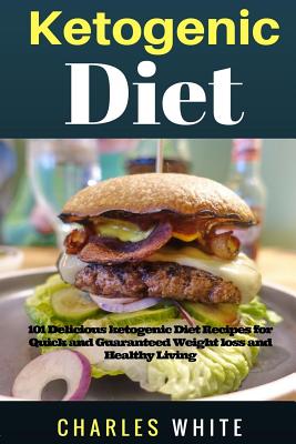 Ketogenic Diet Recipes: 101 Delicious Recipes on Ketogenic Diet for Quick and Guaranteed Weight Loss and Healthy Living. - White, Charles, MD