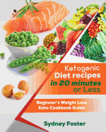 Ketogenic Diet Recipes in 20 Minutes or Less: Beginner's Weight Loss Keto Cookbook Guide (Keto Cookbook, Complete Lifestyle Plan)