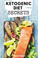 Ketogenic Diet Secrets: Who It's For, Why It Works, and 50+ Quick and Easy Recipes to Get You Started