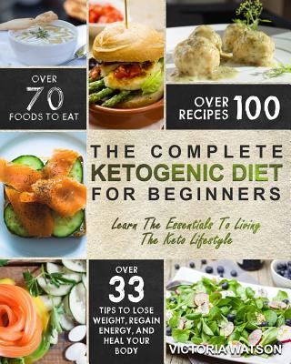 Ketogenic Diet: The Complete Ketogenic Diet Cookbook for Beginners - Learn the Essentials to Living the Keto Lifestyle - Lose Weight, Regain Energy, and Heal Your Body - Watson, Victoria
