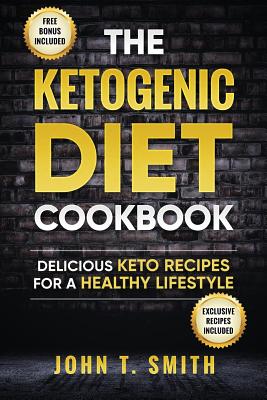 Ketogenic Diet: The Ketogenic Diet Cookbook: 75+ Delicious and Healthy Recipes for Rapid Weight Loss and Amazing Energy - T Smith, John