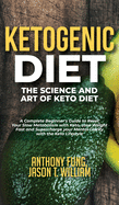 Ketogenic Diet - The Science and Art of Keto Diet: A Complete Beginner's Guide to Reset Your Slow Metabolism with Keto, Lose Weight Fast and Supercharge your Mental Clarity with the Keto Lifestyle