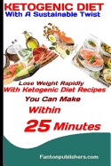 Ketogenic Diet: With A Sustainable Twist: Lose Weight Rapidly With Ketogenic Diet Recipes You Can Make Within 25 Minutes
