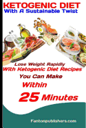 Ketogenic Diet: With a Sustainable Twist: Lose Weight Rapidly with Ketogenic Diet Recipes You Can Make Within 25 Minutes