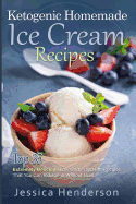 Ketogenic Homemade Ice Cream Recipes: Top 35 Extremely Delicious Low Carb, High Fat Recipes That You Can Indulge in Without Guilt