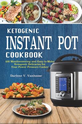 Ketogenic Instant Pot Cookbook: 100 Mouthwatering and Easy-To-Make Keto Delicacies for Your Power Pressure Cooker - Vanhoose, Darlene V