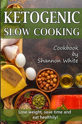 Ketogenic Slow Cooking: Lose Weight, Save Time and Eat Healthily! ( Easy Low-Carb, Crock Pot Recipes) - White, Shannon