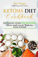 Ketosis Diet Cookbook: Systematic Guide for Beginners, Effective Simple Start for Weight Loss, Ketosis of Lifestyle, Full Guide, Tips and Tricks, New Release