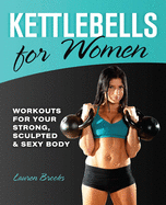 Kettlebells for Women: Workouts for Your Strong, Sculpted and Sexy Body