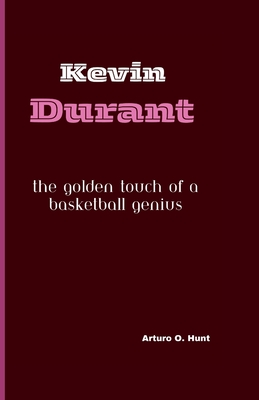 Kevin Durant: The Golden Touch of a Basketball Genius - O Hunt, Arturo