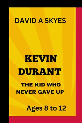 Kevin Durant: The Kid Who Never Gave Up.: From Kid to NBA Champion. - A Skyes, David