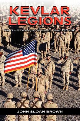 Kevlar Legions: The Transformation of the U.S. Army, 1989-2005 - Brown, John Sloan, and Stewart, Richard W (Foreword by), and U S Army Center of Military History