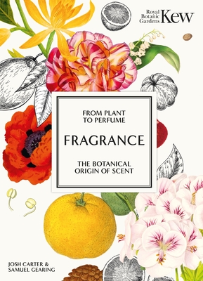 Kew - Fragrance: From plant to perfume, the botanical origins of scent - Carter, Josh, and Kew, Royal Botanic Gardens, and Gearing, Samuel