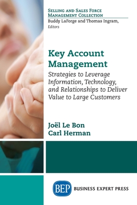 Key Account Management: Strategies to Leverage Information, Technology, and Relationships to Deliver Value to Large Customers - Le Bon, Joel, and Herman, Carl