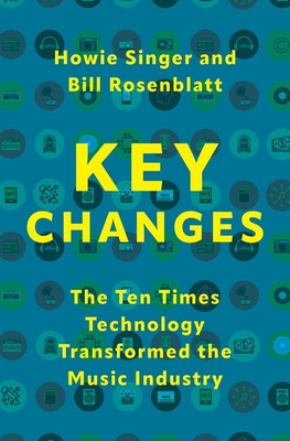 Key Changes: The Ten Times Technology Transformed the Music Industry - Singer, Howie, and Rosenblatt, Bill