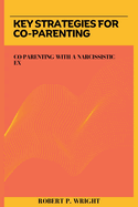 Key Strategies for Co-parenting: Co-parenting with a Narcissistic Ex