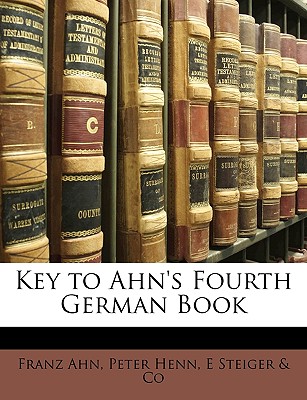 Key to Ahn's Fourth German Book - Ahn, Franz, and Henn, Peter, and Steiger & Co, E