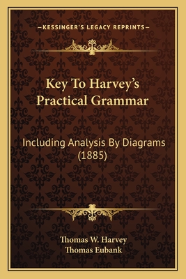 Key to Harvey's Practical Grammar: Including Analysis by Diagrams (1885) - Harvey, Thomas W, and Eubank, Thomas