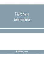 Key to North American birds. Containing a concise account of every species of living and fossil bird at present known from the continent north of the Mexican and United States boundary, inclusive of Greenland and Lower California, with which are incorpora