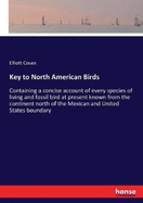 Key to North American Birds: Containing a concise account of every species of living and fossil bird at present known from the continent north of the Mexican and United States boundary