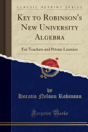 Key to Robinson's New University Algebra: For Teachers and Private Learners (Classic Reprint)