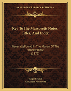 Key to the Massoretic Notes, Titles, and Index: Generally Found in the Margin of the Hebrew Bible (1872)